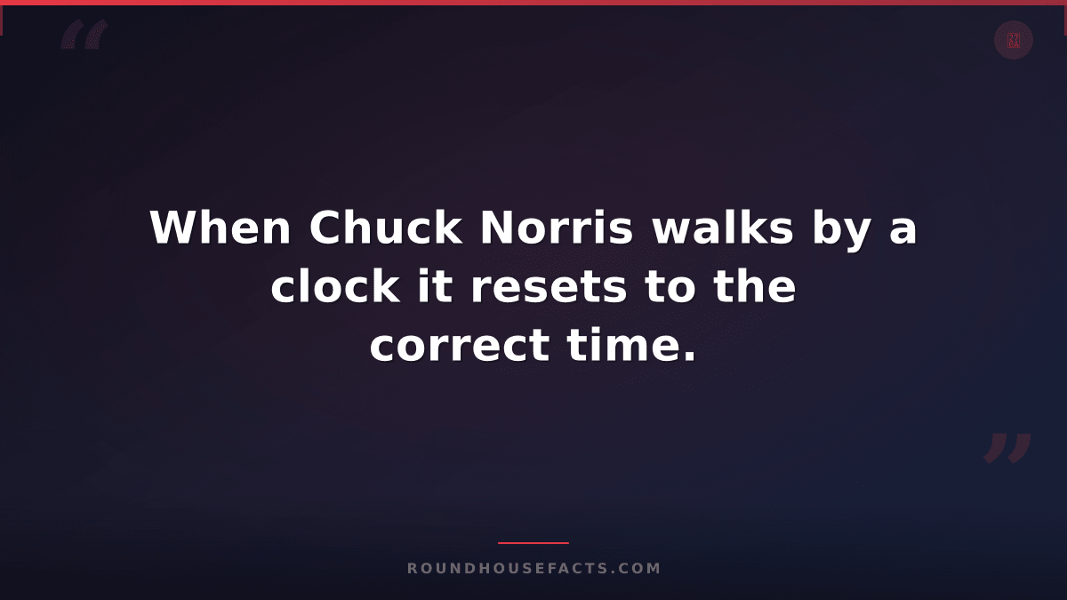 Chuck Norris Fact — When Chuck Norris walks by a clock it resets to the correct