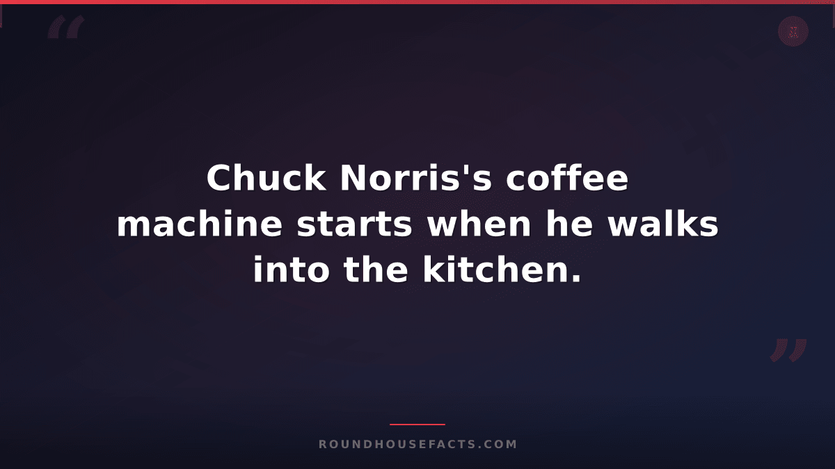 Chuck Norris Fact — Chuck Norris's coffee machine starts when he walks into the