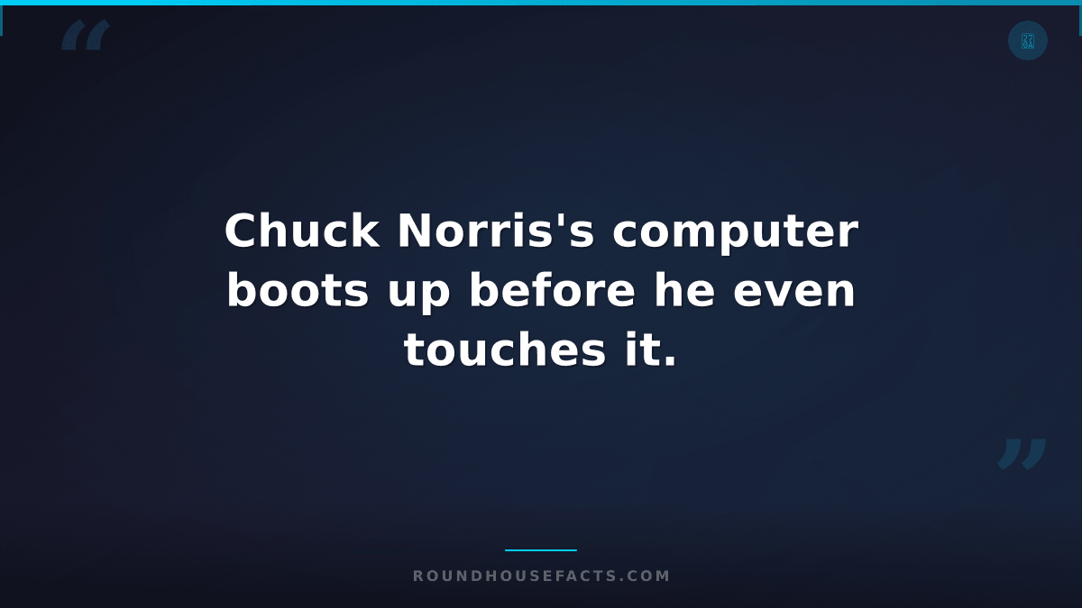 Chuck Norris Fact — Chuck Norris's computer boots up before he even touches it.
