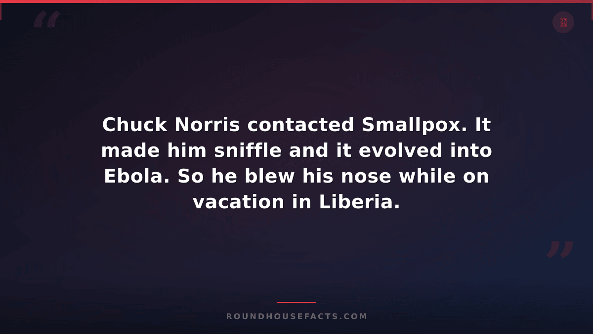 Chuck Norris Fact — Chuck Norris contacted Smallpox. It made him sniffle and it