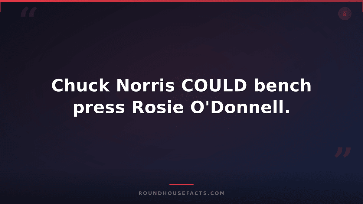 Chuck Norris Fact — Chuck Norris COULD bench press Rosie O'Donnell.
