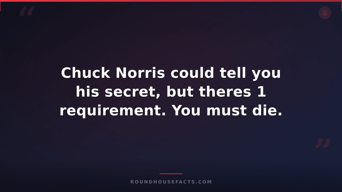 Chuck Norris Fact — Chuck Norris could tell you his secret, but theres 1 require