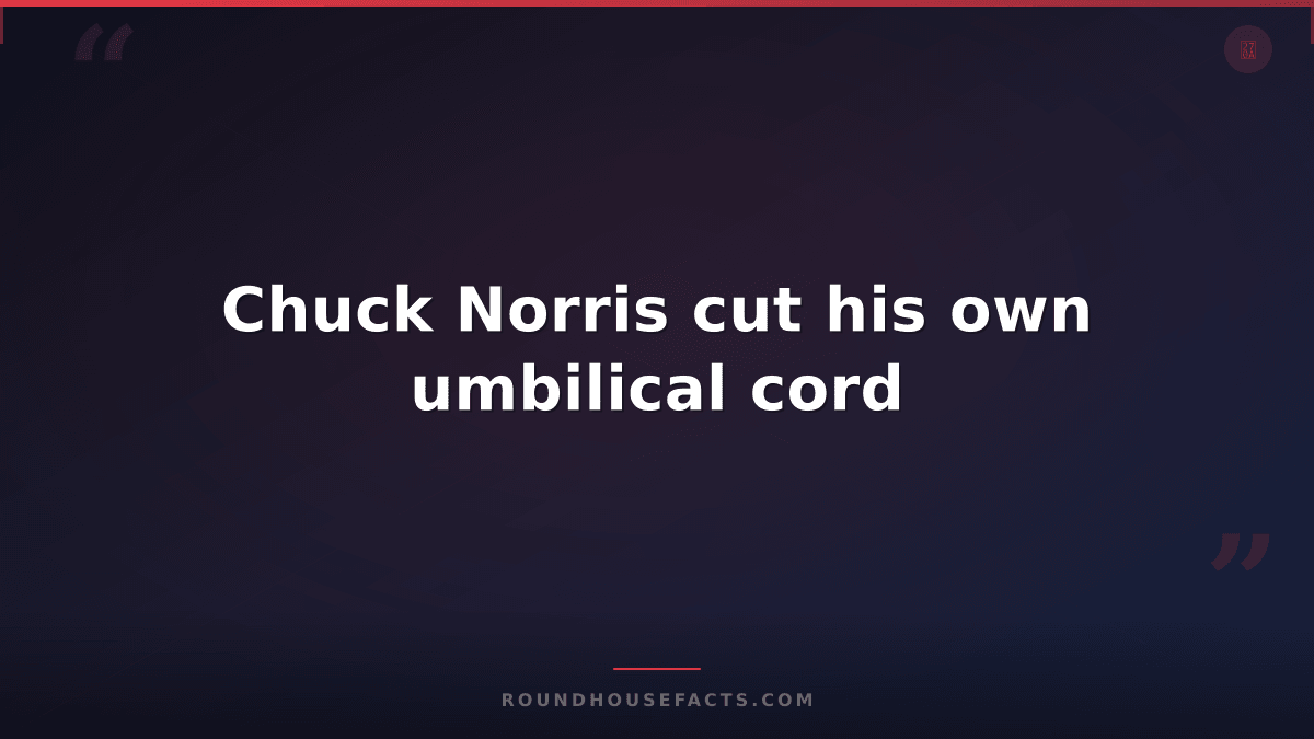 Chuck Norris Fact — Chuck Norris cut his own umbilical cord
