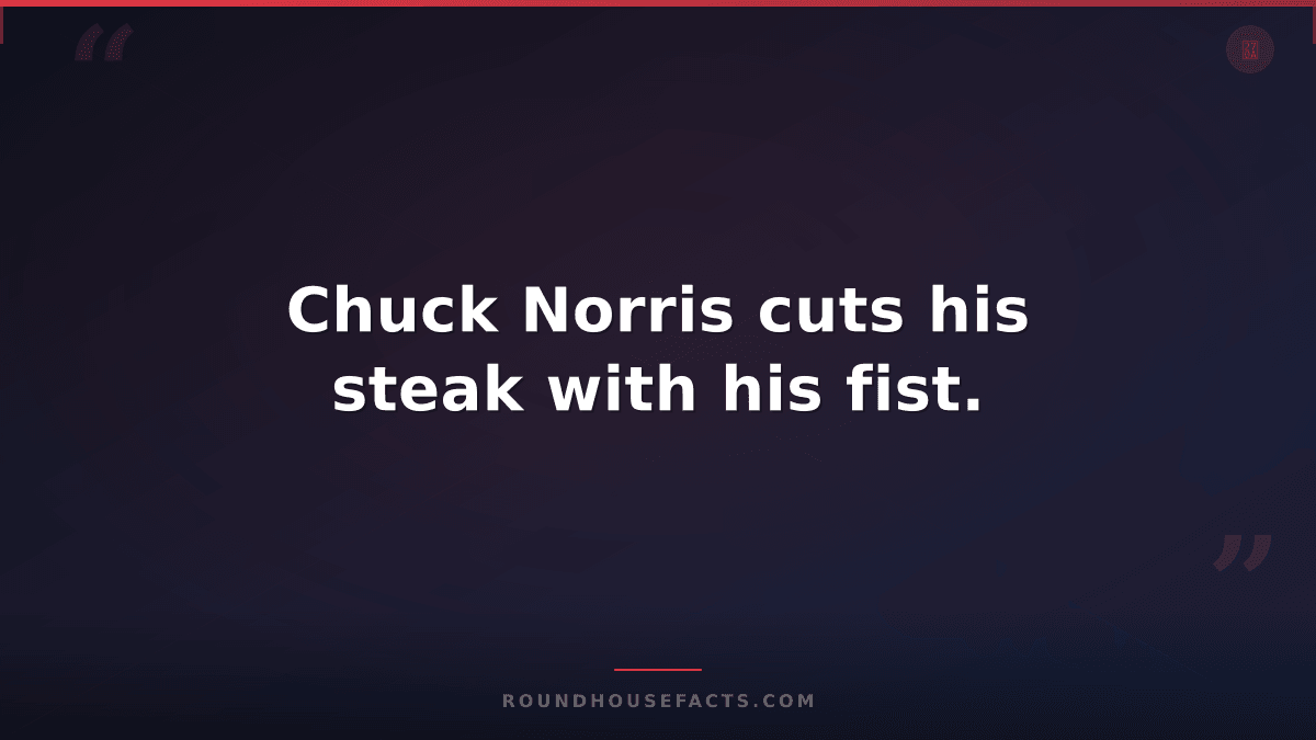 Chuck Norris Fact — Chuck Norris cuts his steak with his fist.