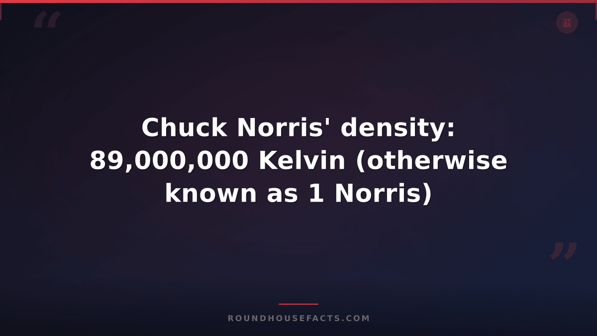 Chuck Norris Fact — Chuck Norris' density: 89,000,000 Kelvin (otherwise known as