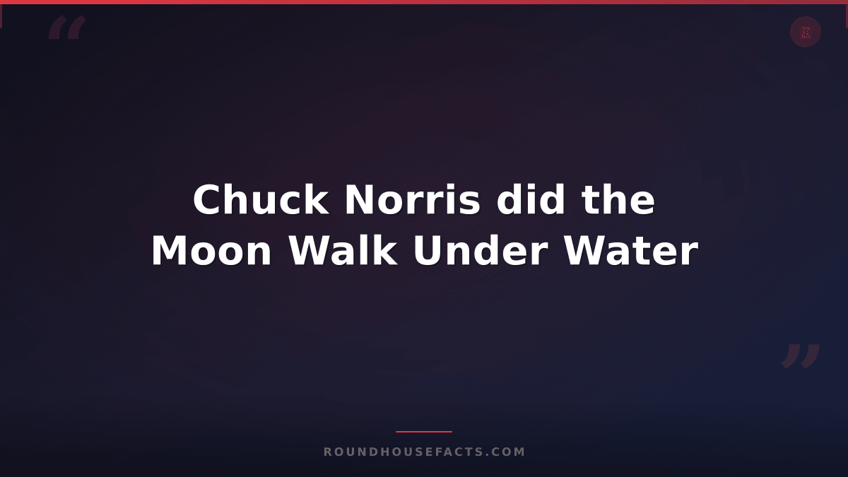 Chuck Norris Fact — Chuck Norris did the Moon Walk Under Water
