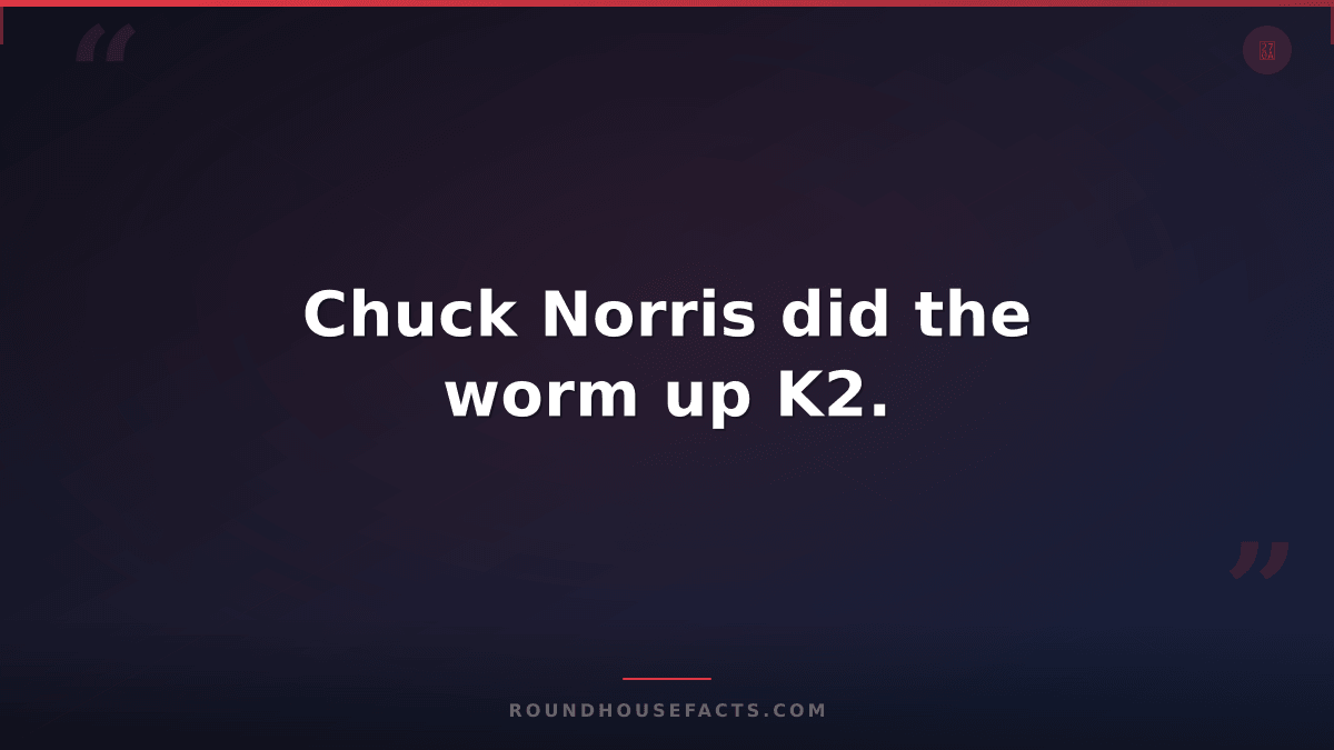 Chuck Norris Fact — Chuck Norris did the worm up K2.