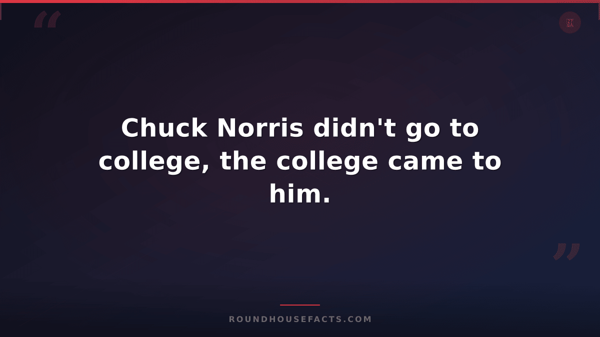 Chuck Norris Fact — Chuck Norris didn't go to college, the college came to him.