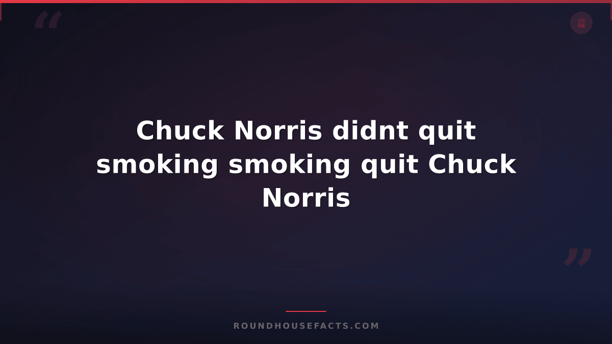 Chuck Norris Fact — Chuck Norris didnt quit smoking smoking quit Chuck Norris