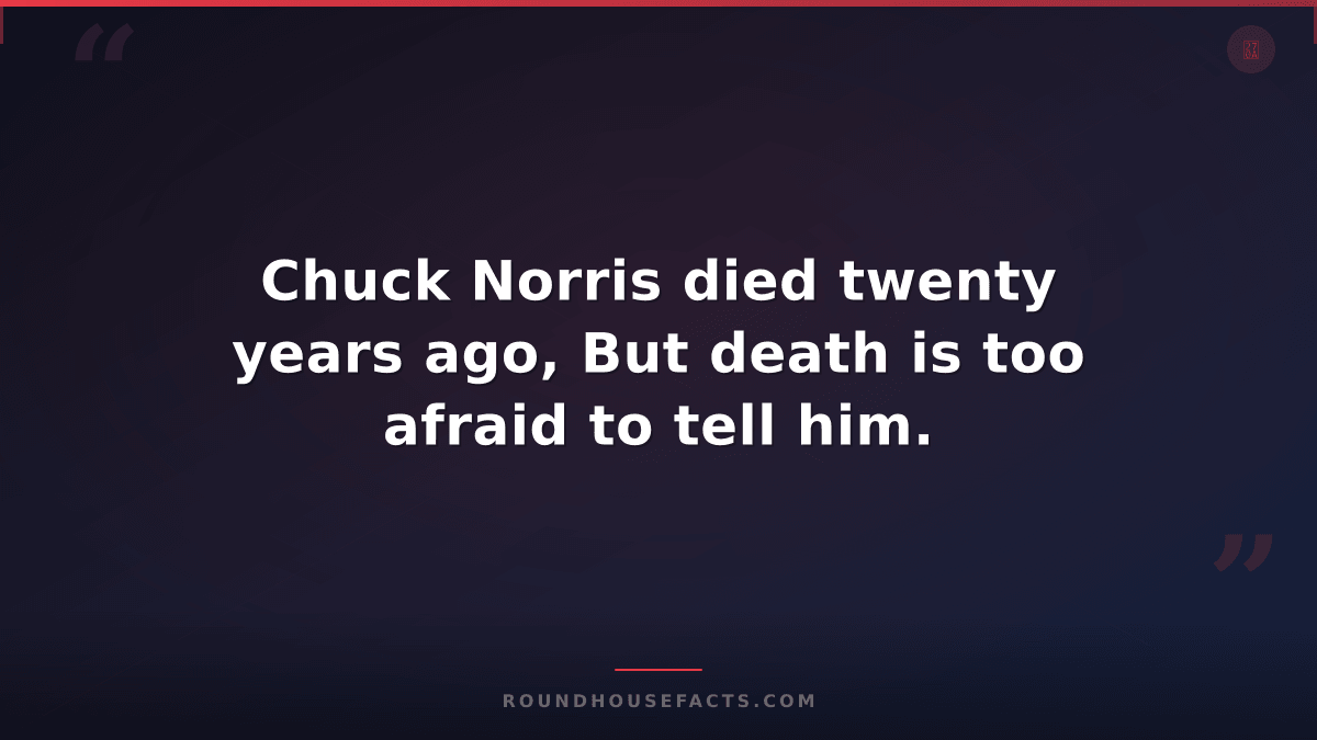 Chuck Norris Fact — Chuck Norris died twenty years ago, But death is too afraid