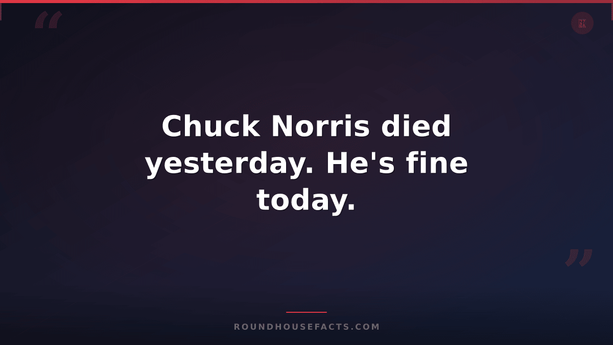 Chuck Norris Fact — Chuck Norris died yesterday. He's fine today.