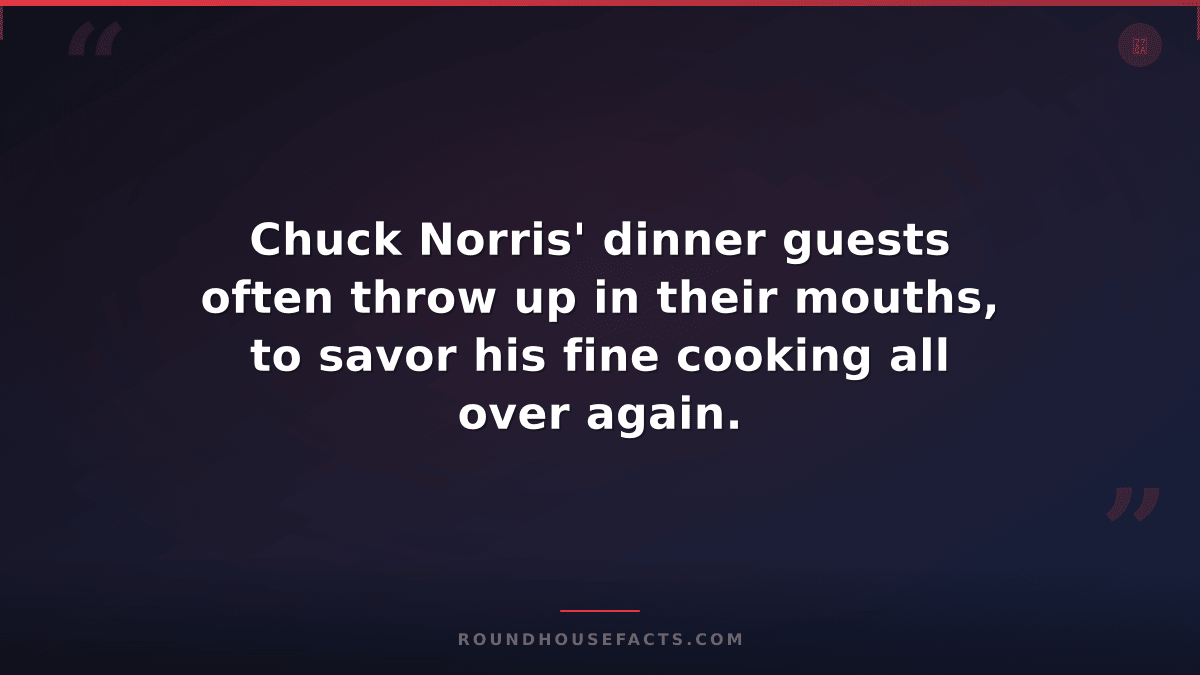 Chuck Norris Fact — Chuck Norris' dinner guests often throw up in their mouths,