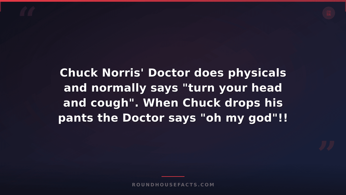 Chuck Norris Fact — Chuck Norris' Doctor does physicals and normally says "turn