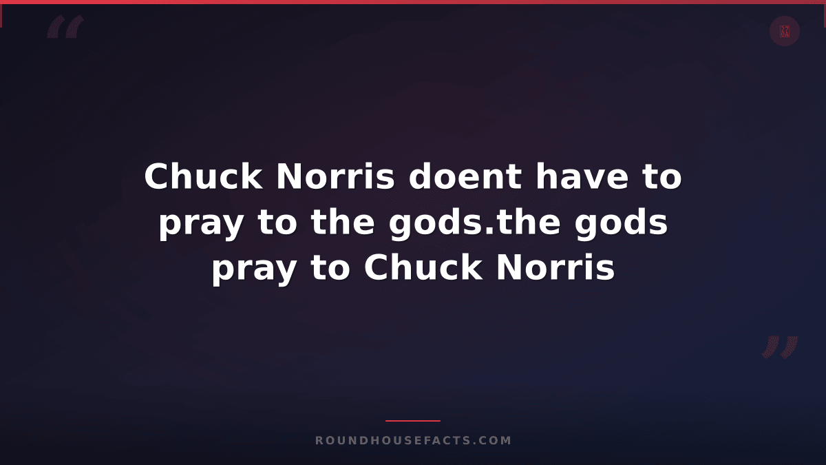Chuck Norris Fact — Chuck Norris doent have to pray to the gods.the gods pray to