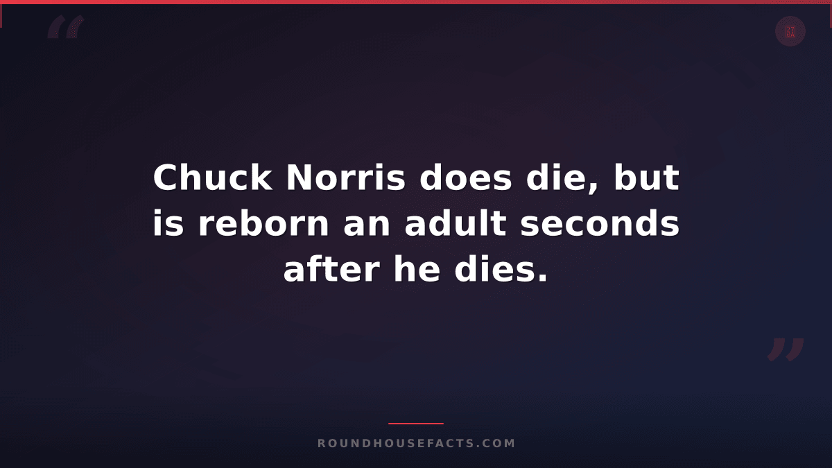 Chuck Norris Fact — Chuck Norris does die, but is reborn an adult seconds after
