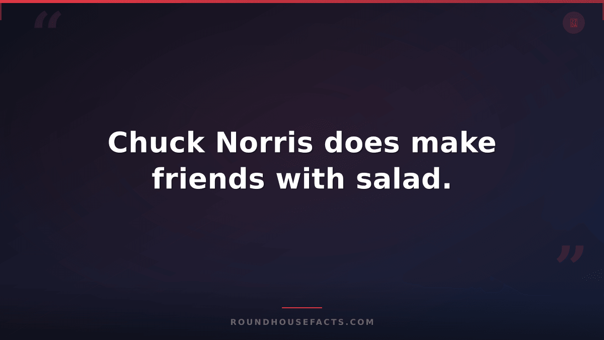 Chuck Norris Fact — Chuck Norris does make friends with salad.