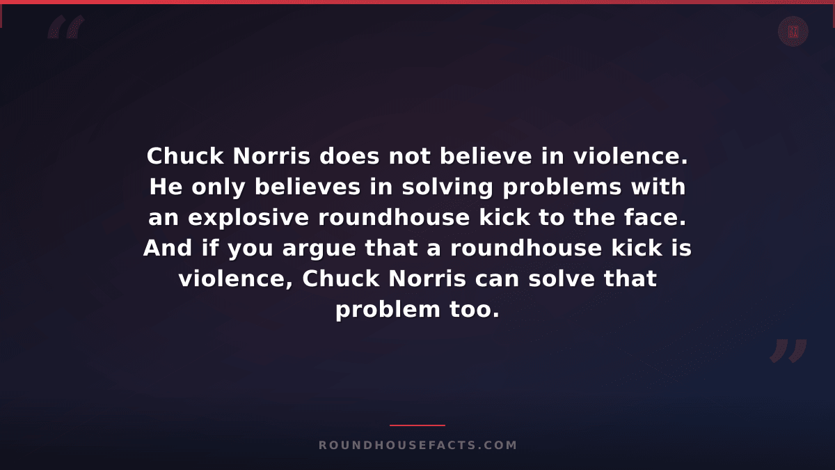 Chuck Norris Fact — Chuck Norris does not believe in violence. He only believes