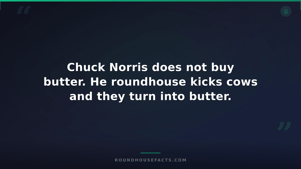 Chuck Norris Fact — Chuck Norris does not buy butter. He roundhouse kicks cows a