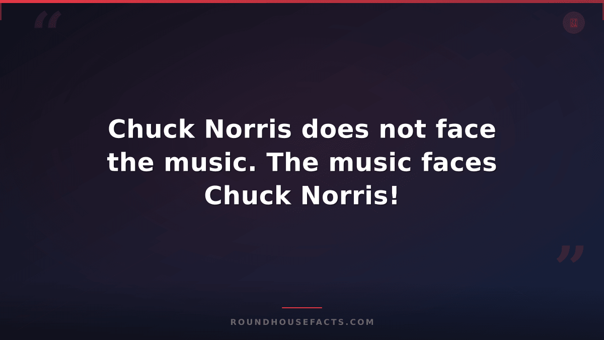 Chuck Norris Fact — Chuck Norris does not face the music. The music faces Chuck