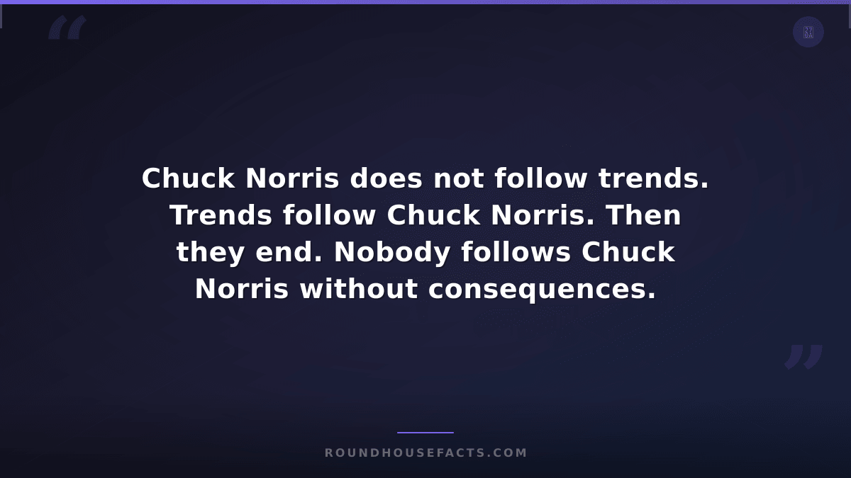 Chuck Norris Fact — Chuck Norris does not follow trends. Trends follow Chuck Nor