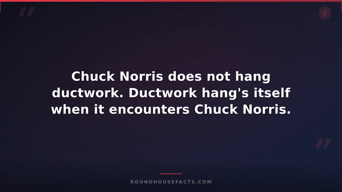 Chuck Norris Fact — Chuck Norris does not hang ductwork. Ductwork hang's itself