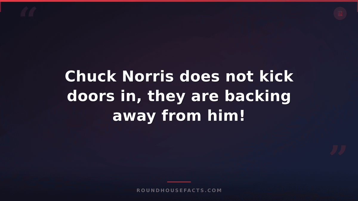 Chuck Norris Fact — Chuck Norris does not kick doors in, they are backing away f