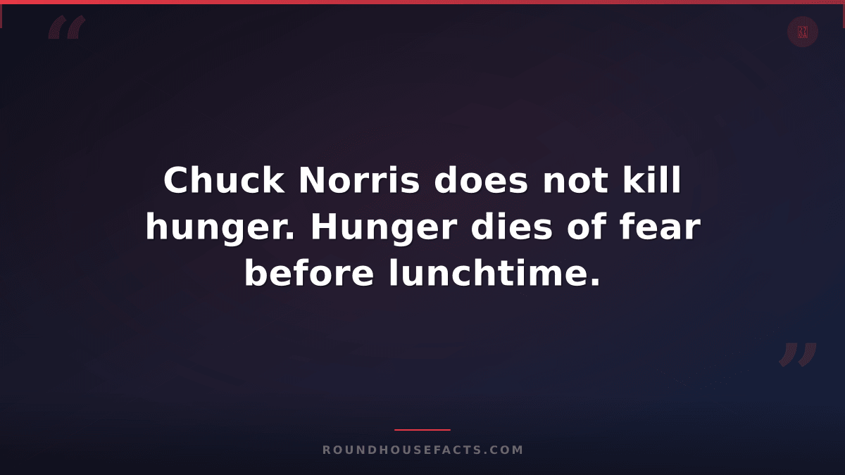 Chuck Norris Fact — Chuck Norris does not kill hunger. Hunger dies of fear befor