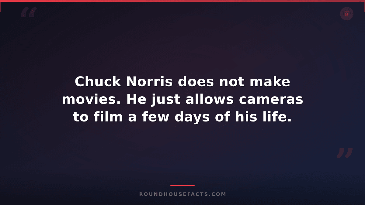 Chuck Norris Fact — Chuck Norris does not make movies. He just allows cameras to