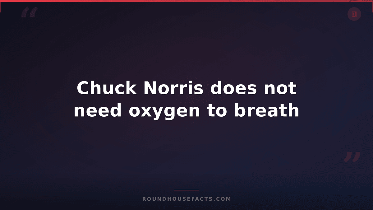 Chuck Norris Fact — Chuck Norris does not need oxygen to breath