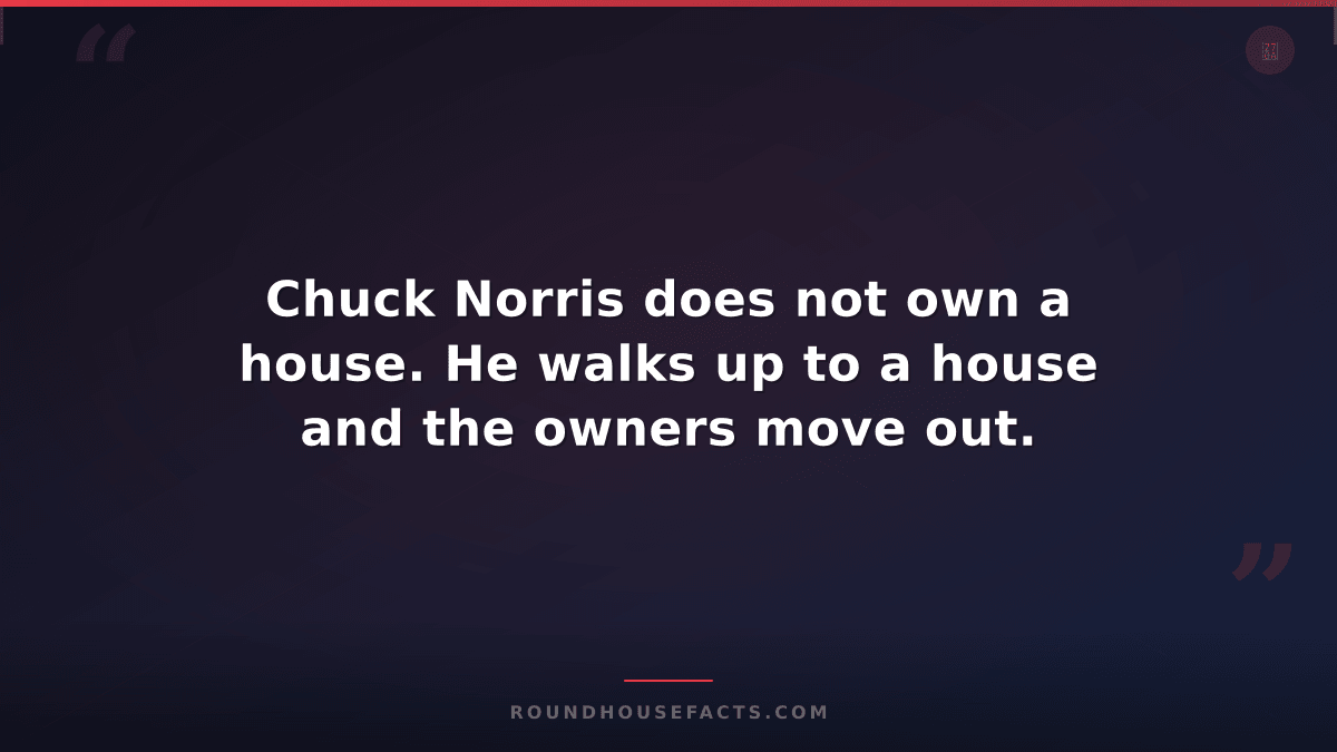 Chuck Norris Fact — Chuck Norris does not own a house. He walks up to a house an
