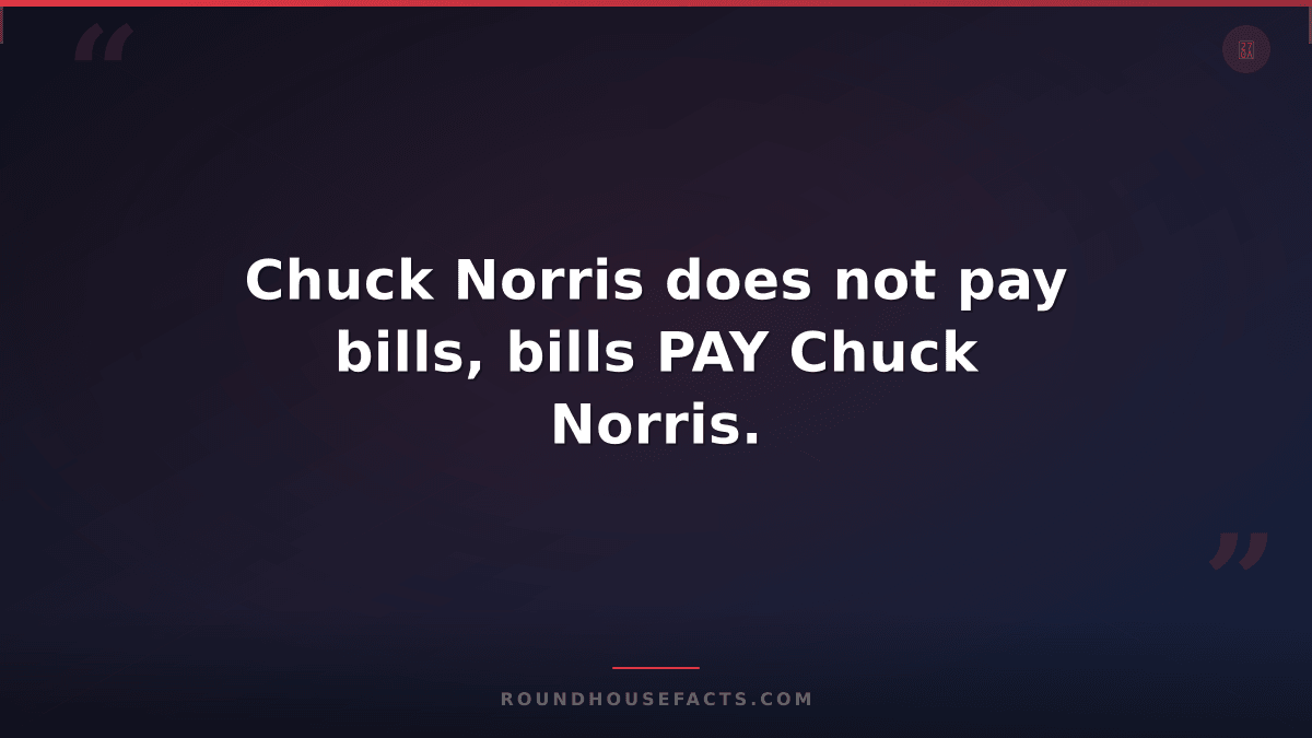 Chuck Norris Fact — Chuck Norris does not pay bills, bills PAY Chuck Norris.