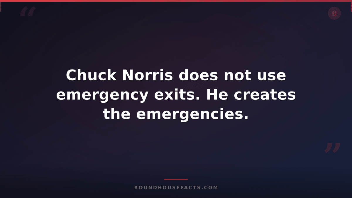 Chuck Norris Fact — Chuck Norris does not use emergency exits. He creates the em