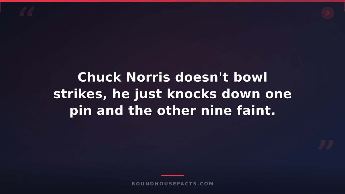 Chuck Norris Fact — Chuck Norris doesn't bowl strikes, he just knocks down one p