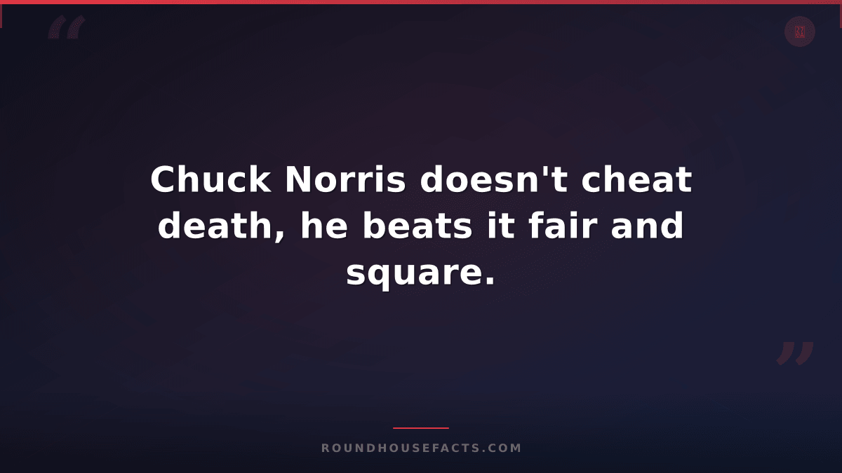 Chuck Norris Fact — Chuck Norris doesn't cheat death, he beats it fair and squar
