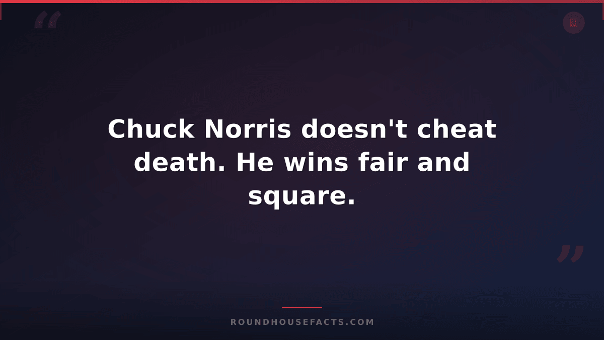 Chuck Norris Fact — Chuck Norris doesn't cheat death. He wins fair and square.