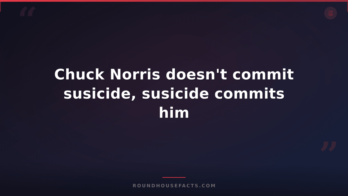 Chuck Norris Fact — Chuck Norris doesn't commit susicide, susicide commits him