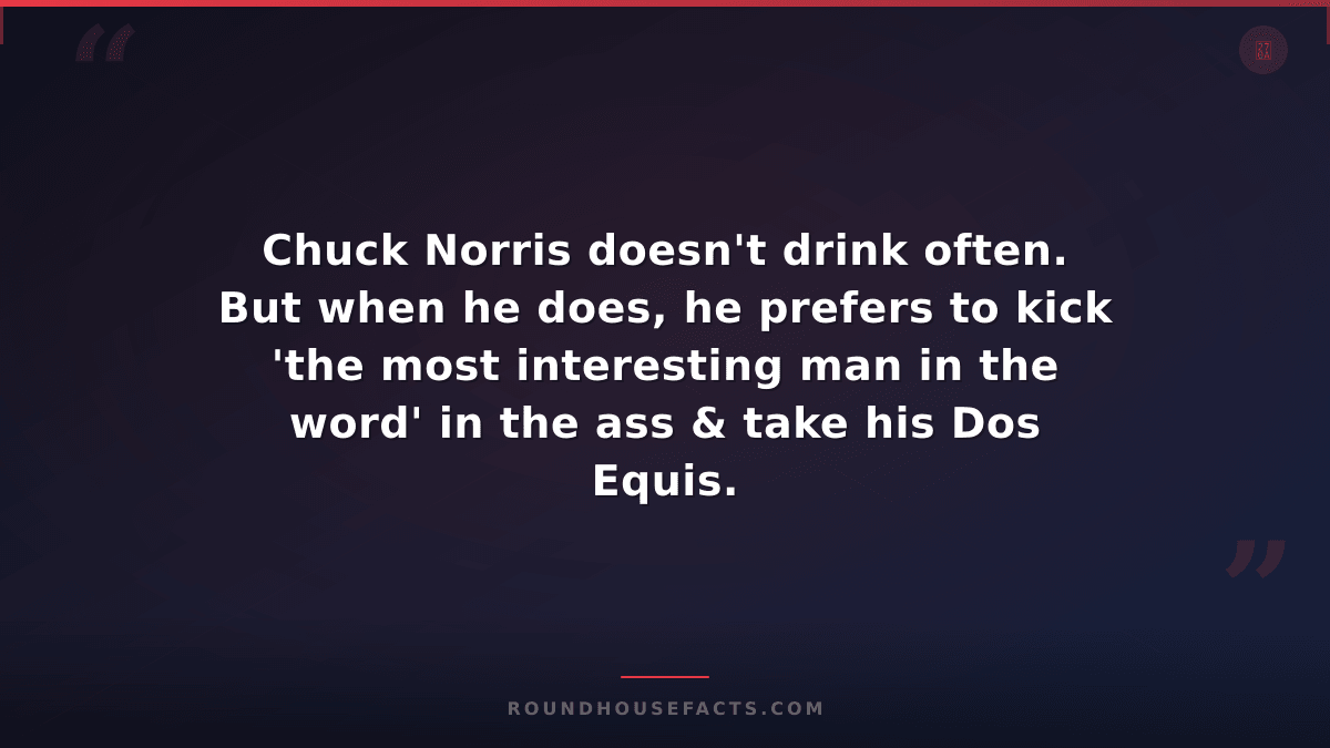 Chuck Norris Fact — Chuck Norris doesn't drink often. But when he does, he prefe