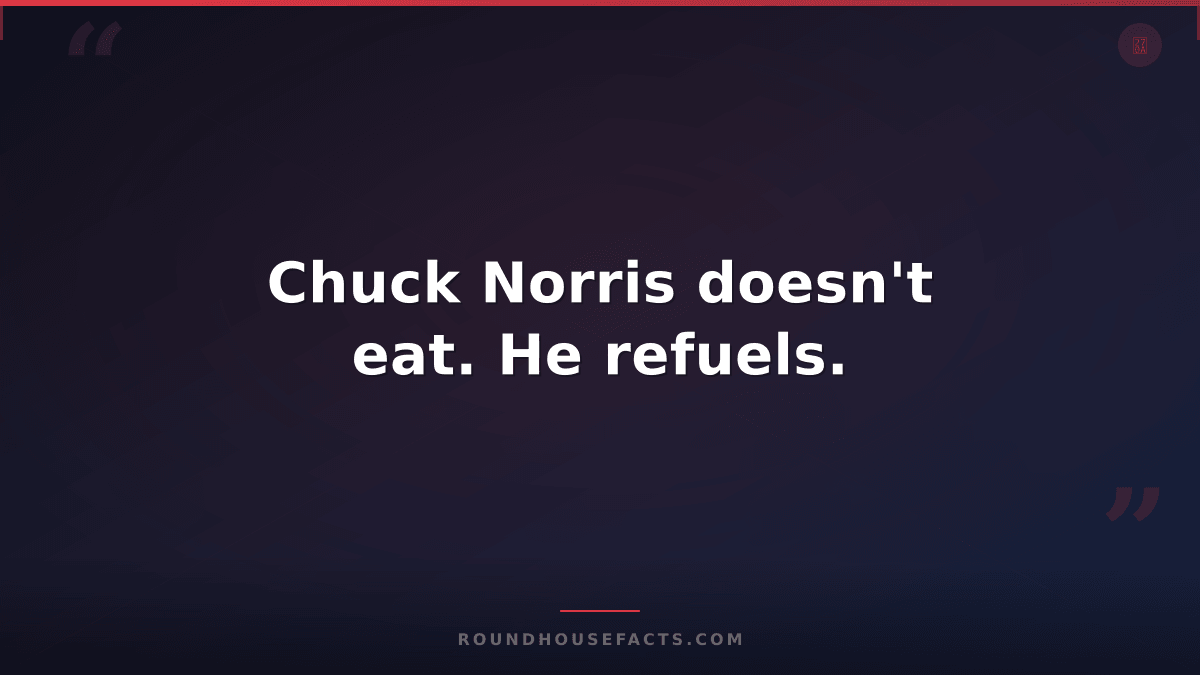 Chuck Norris Fact — Chuck Norris doesn't eat. He refuels.