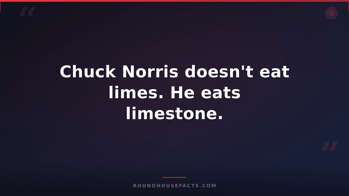 Chuck Norris Fact — Chuck Norris doesn't eat limes. He eats limestone.