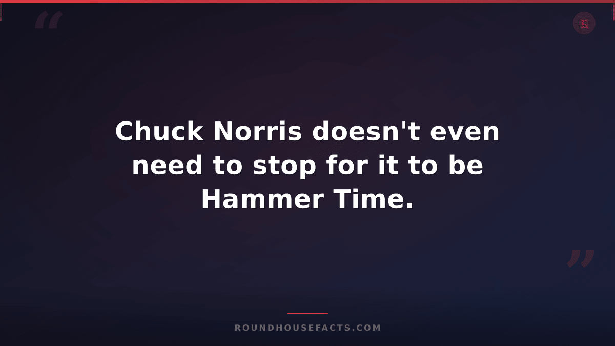 Chuck Norris Fact — Chuck Norris doesn't even need to stop for it to be Hammer T
