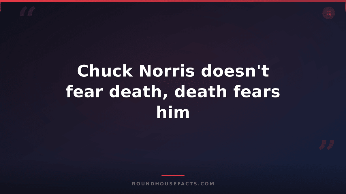 Chuck Norris Fact — Chuck Norris doesn't fear death, death fears him