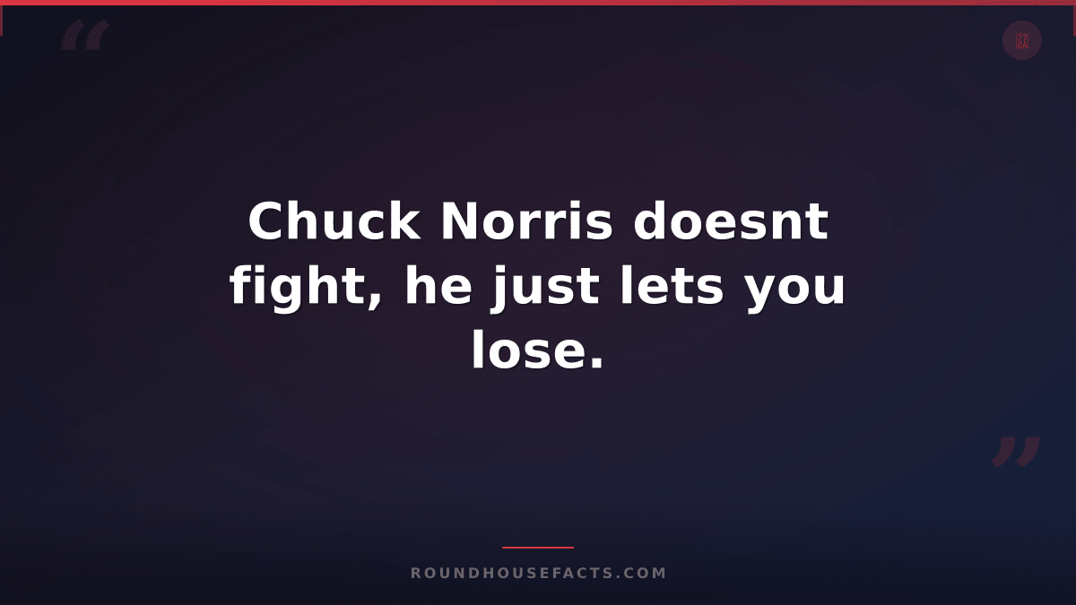 Chuck Norris Fact — Chuck Norris doesnt fight, he just lets you lose.