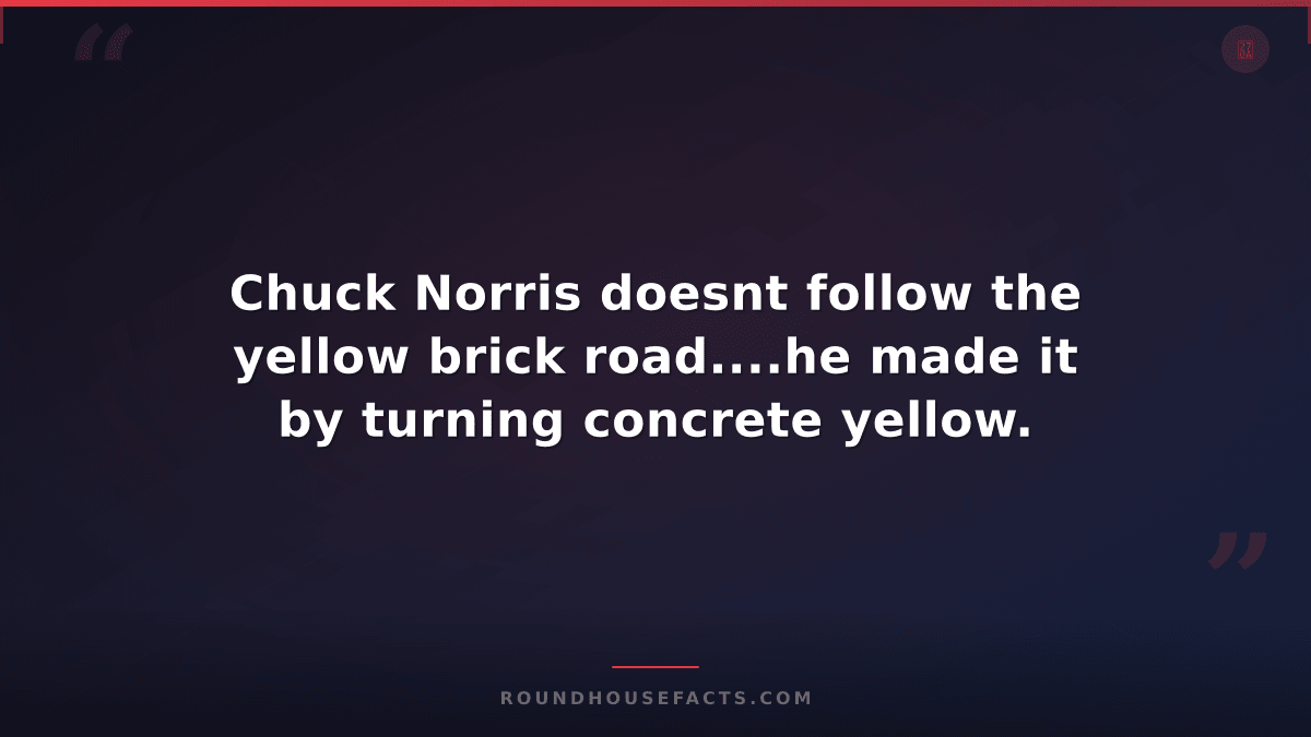 Chuck Norris Fact — Chuck Norris doesnt follow the yellow brick road....he made