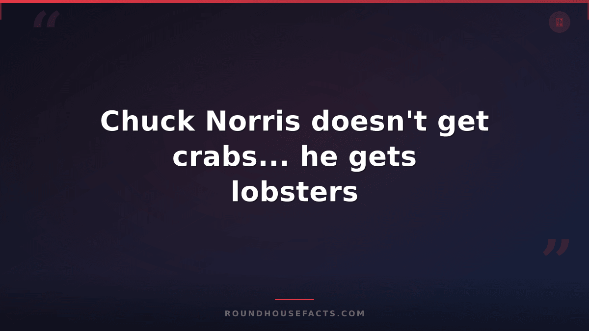 Chuck Norris Fact — Chuck Norris doesn't get crabs... he gets lobsters