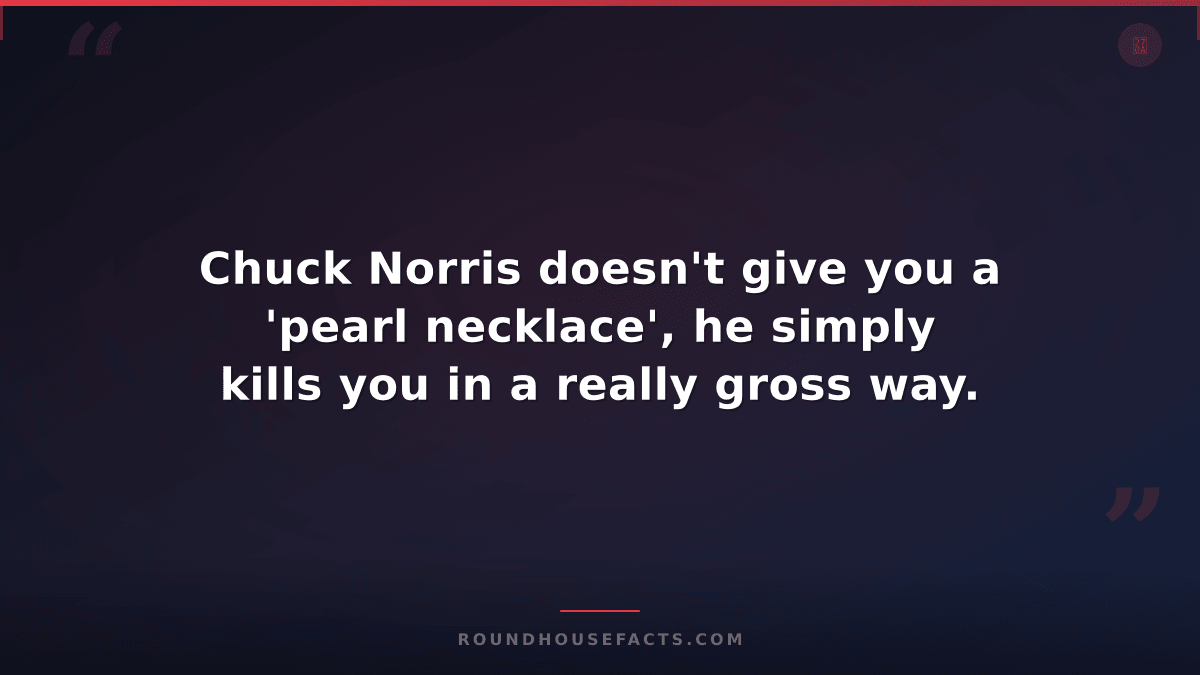 Chuck Norris Fact — Chuck Norris doesn't give you a 'pearl necklace', he simply