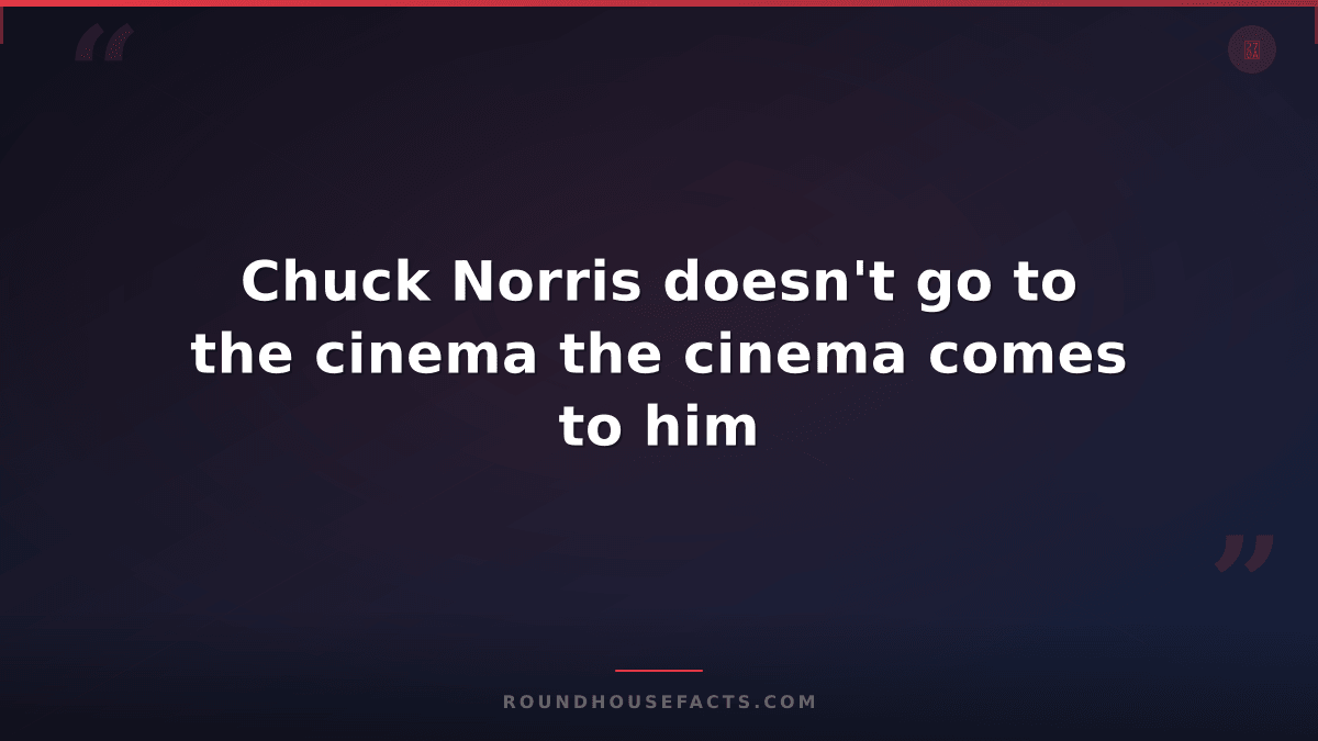 Chuck Norris Fact — Chuck Norris doesn't go to the cinema the cinema comes to hi
