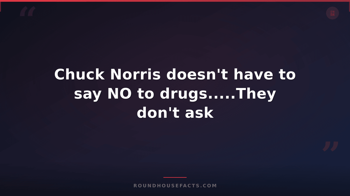 Chuck Norris Fact — Chuck Norris doesn't have to say NO to drugs.....They don't