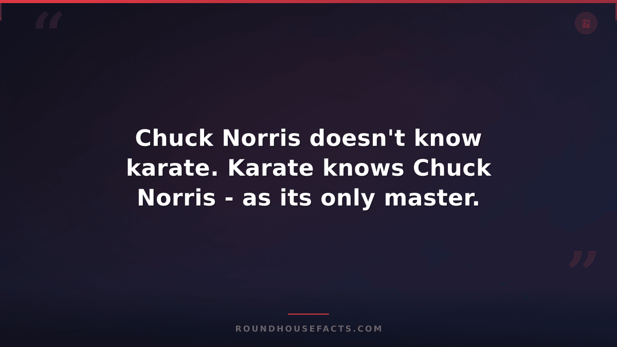 Chuck Norris Fact — Chuck Norris doesn't know karate. Karate knows Chuck Norris