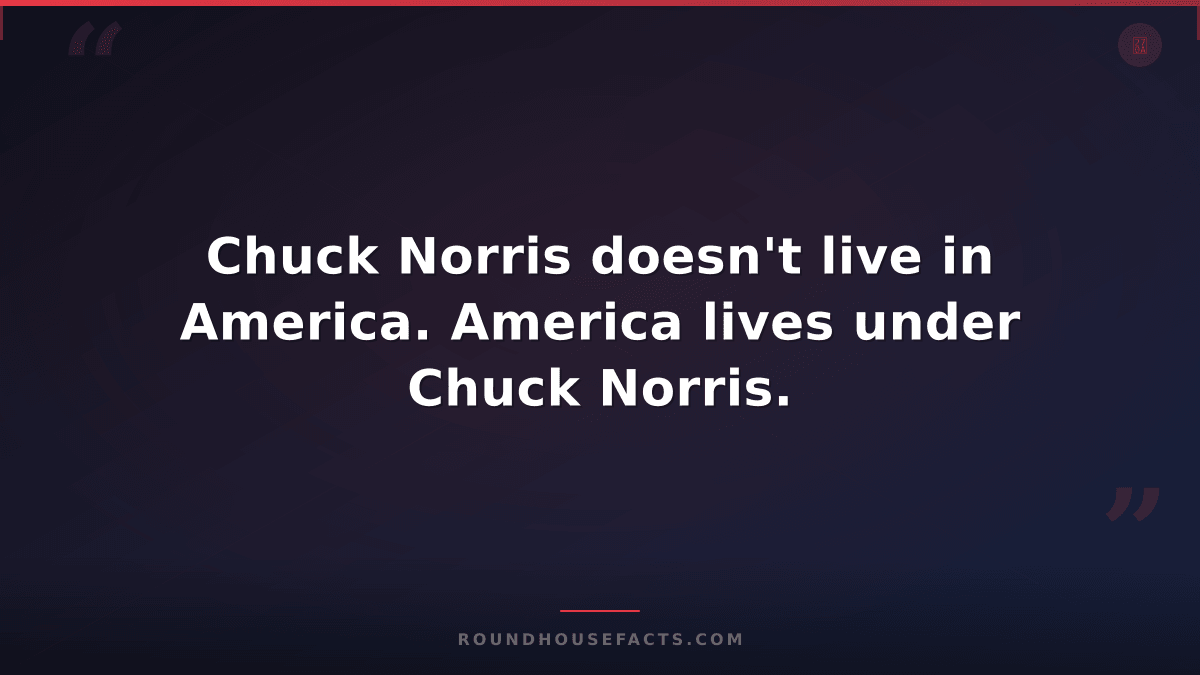 Chuck Norris Fact — Chuck Norris doesn't live in America. America lives under Ch