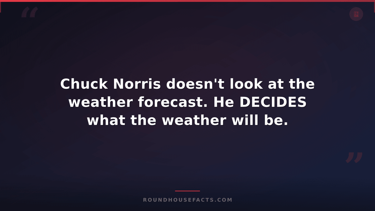 Chuck Norris Fact — Chuck Norris doesn't look at the weather forecast. He DECIDE